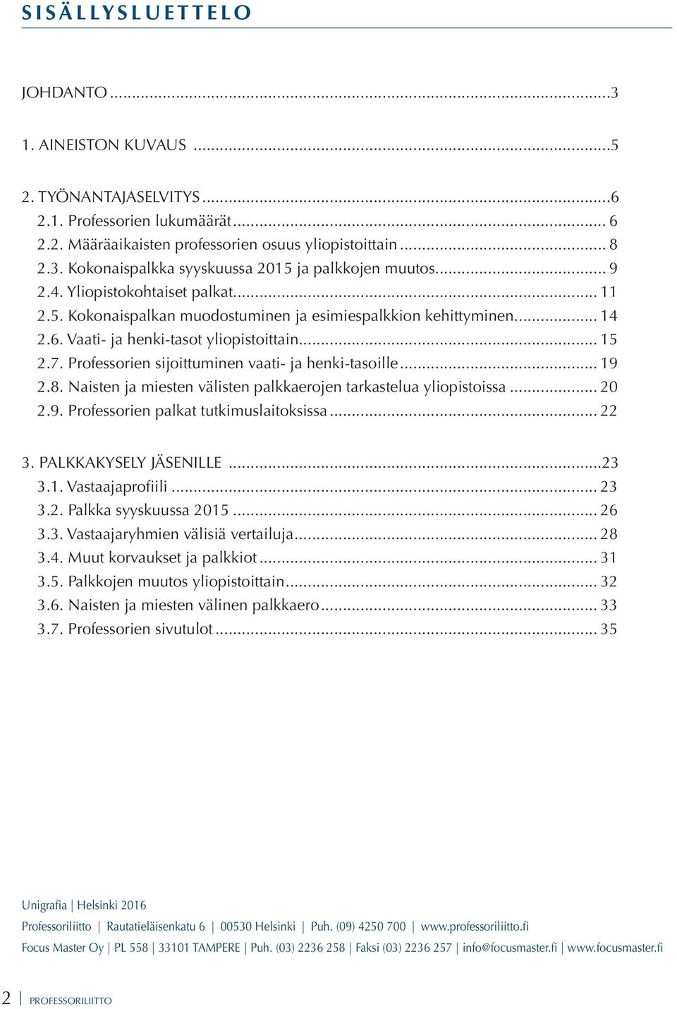 Professorien sijoittuminen vaati- ja henki-tasoille... 19 2.8. Naisten ja miesten välisten palkkaerojen tarkastelua yliopistoissa... 20 2.9. Professorien palkat tutkimuslaitoksissa... 22 3.