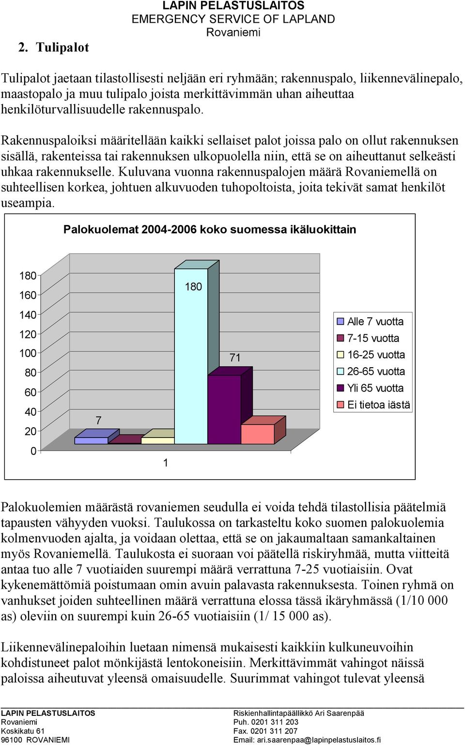 Rakennuspaloiksi määritellään kaikki sellaiset palot joissa palo on ollut rakennuksen sisällä, rakenteissa tai rakennuksen ulkopuolella niin, että se on aiheuttanut selkeästi uhkaa rakennukselle.