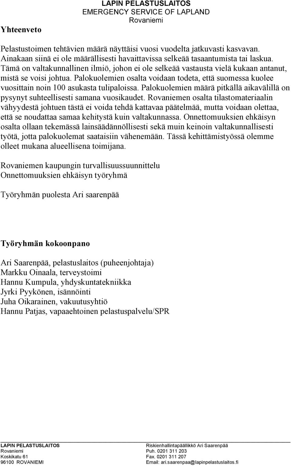 Palokuolemien osalta voidaan todeta, että suomessa kuolee vuosittain noin asukasta tulipaloissa. Palokuolemien määrä pitkällä aikavälillä on pysynyt suhteellisesti samana vuosikaudet.