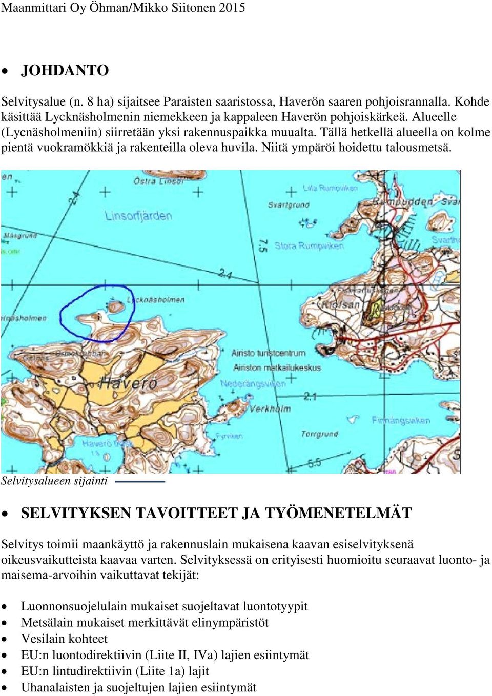 Tällä hetkellä alueella on kolme pientä vuokramökkiä ja rakenteilla oleva huvila. Niitä ympäröi hoidettu talousmetsä.