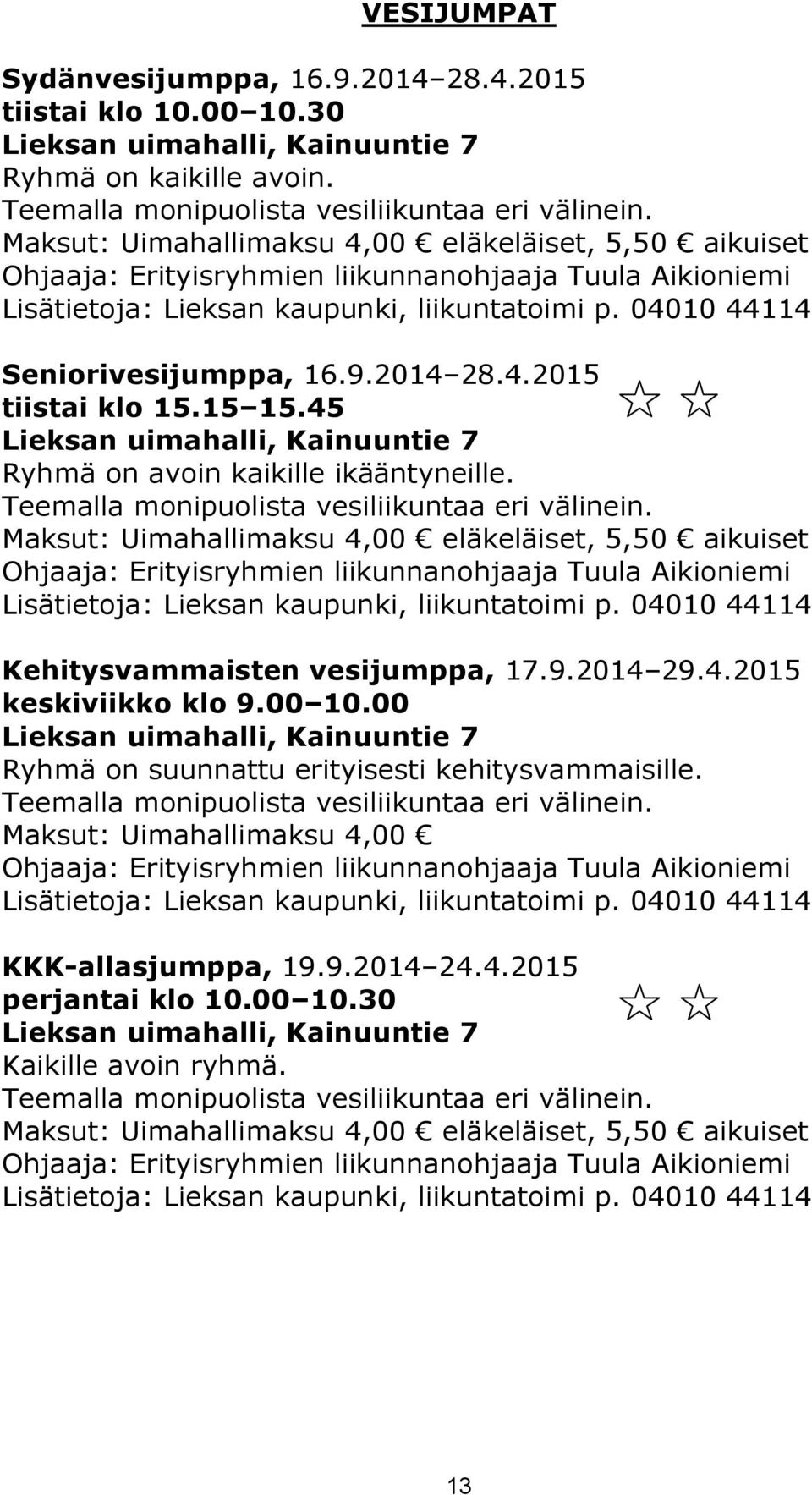 Teemalla monipuolista vesiliikuntaa eri välinein. Maksut: Uimahallimaksu 4,00 eläkeläiset, 5,50 aikuiset Kehitysvammaisten vesijumppa, 17.9.2014 29.4.2015 keskiviikko klo 9.00 10.