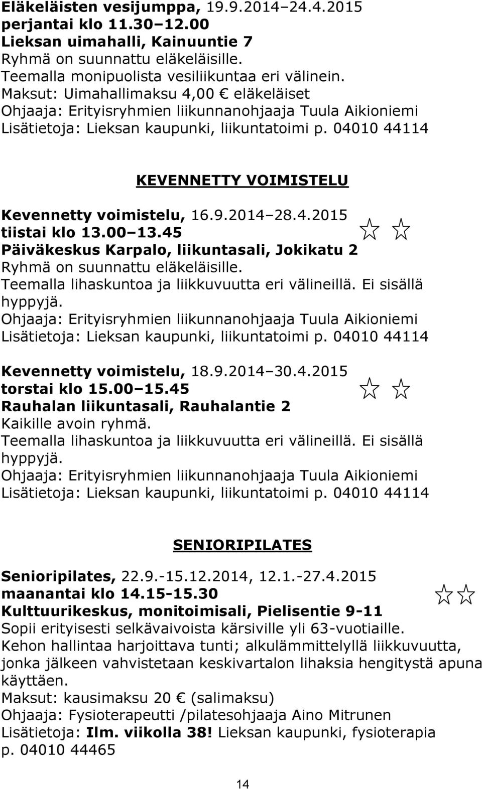 45 Päiväkeskus Karpalo, liikuntasali, Jokikatu 2 Ryhmä on suunnattu eläkeläisille. Teemalla lihaskuntoa ja liikkuvuutta eri välineillä. Ei sisällä hyppyjä. Kevennetty voimistelu, 18.9.2014 30.4.2015 torstai klo 15.