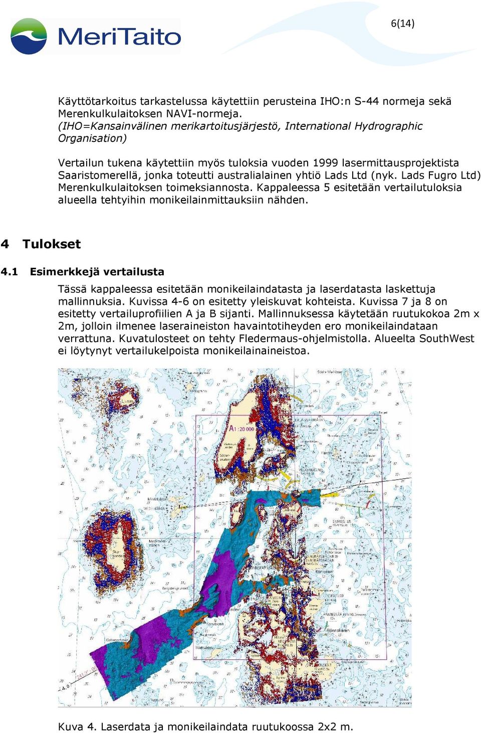 australialainen yhtiö Lads Ltd (nyk. Lads Fugro Ltd) Merenkulkulaitoksen toimeksiannosta. Kappaleessa 5 esitetään vertailutuloksia alueella tehtyihin monikeilainmittauksiin nähden. 4 Tulokset 4.