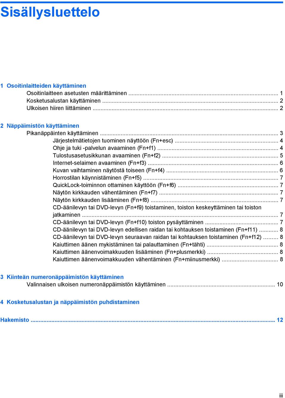 .. 5 Internet-selaimen avaaminen (Fn+f3)... 6 Kuvan vaihtaminen näytöstä toiseen (Fn+f4)... 6 Horrostilan käynnistäminen (Fn+f5)... 7 QuickLock-toiminnon ottaminen käyttöön (Fn+f6).