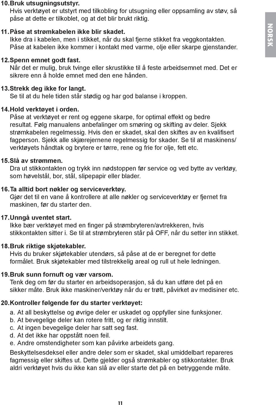 NORSK 12. Spenn emnet godt fast. Når det er mulig, bruk tvinge eller skrustikke til å feste arbeidsemnet med. Det er sikrere enn å holde emnet med den ene hånden. 13. Strekk deg ikke for langt.