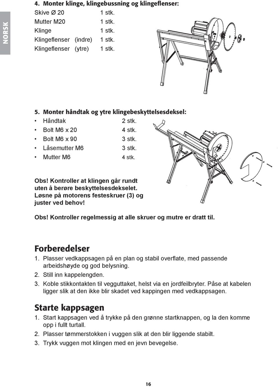 Obs Kontroller at klingen går rundt uten å berøre beskyttelsesdekselet. Løsne på motorens festeskruer (3) og juster ved behov Obs Kontroller regelmessig at alle skruer og mutre er dratt til.