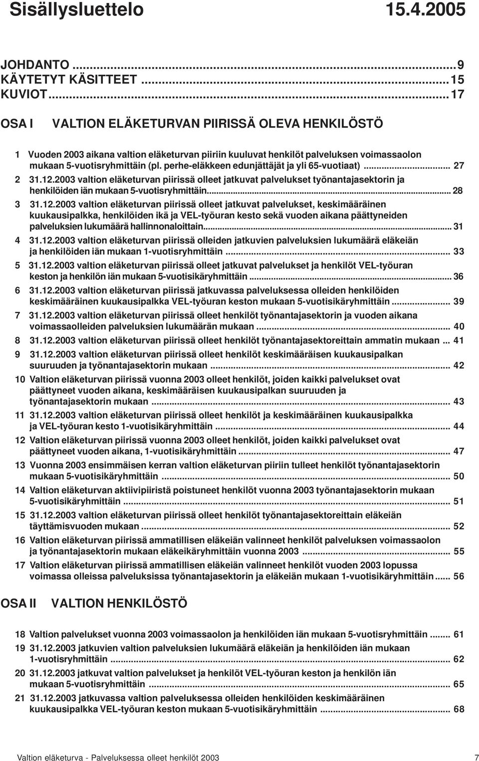 perhe-eläkkeen edunjättäjät ja yli 65-vuotiaat)... 27 2 31.12.2003 valtion eläketurvan piirissä olleet jatkuvat palvelukset työnantajasektorin ja henkilöiden iän mukaan 5-vuotisryhmittäin... 28 3 31.