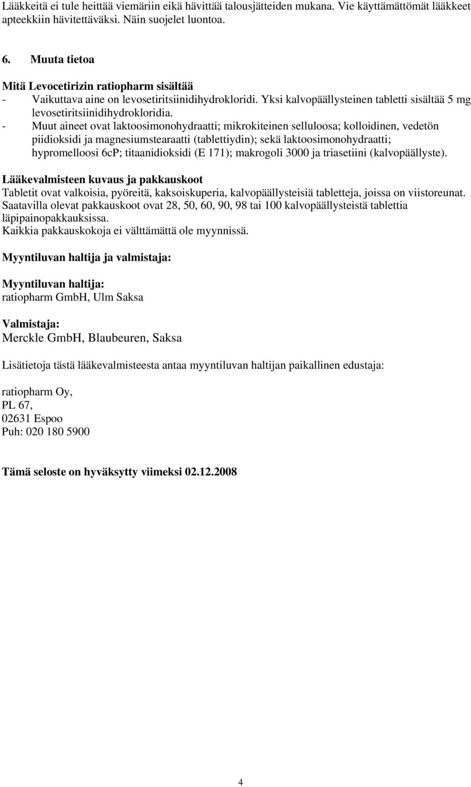 - Muut aineet ovat laktoosimonohydraatti; mikrokiteinen selluloosa; kolloidinen, vedetön piidioksidi ja magnesiumstearaatti (tablettiydin); sekä laktoosimonohydraatti; hypromelloosi 6cP;
