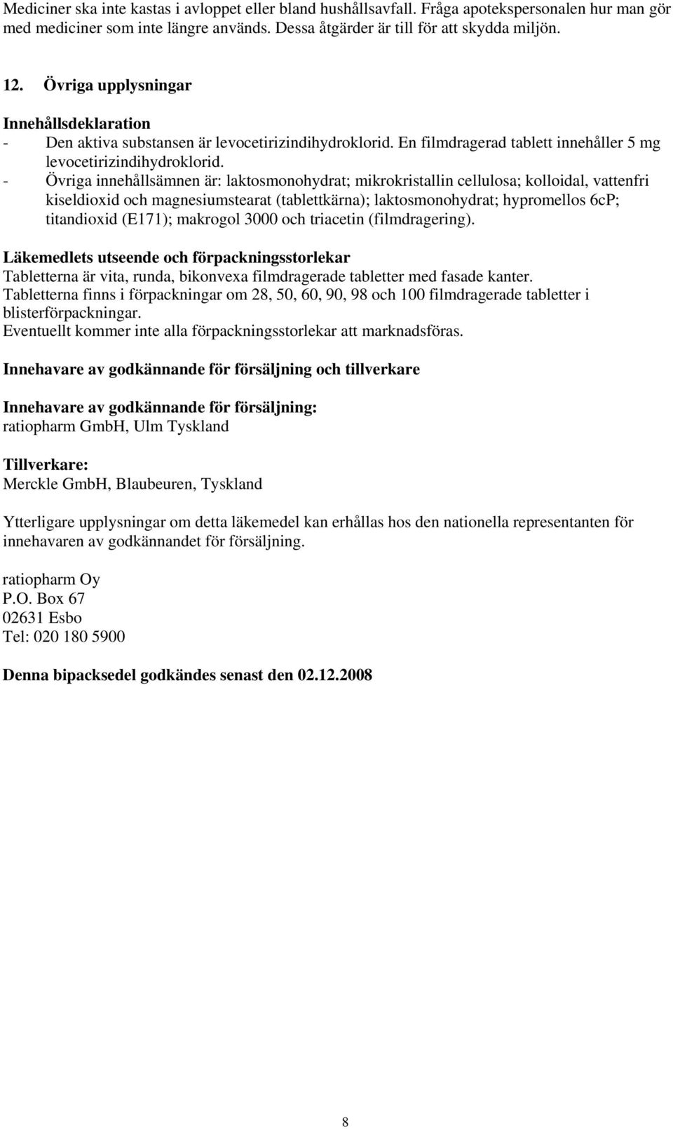 - Övriga innehållsämnen är: laktosmonohydrat; mikrokristallin cellulosa; kolloidal, vattenfri kiseldioxid och magnesiumstearat (tablettkärna); laktosmonohydrat; hypromellos 6cP; titandioxid (E171);