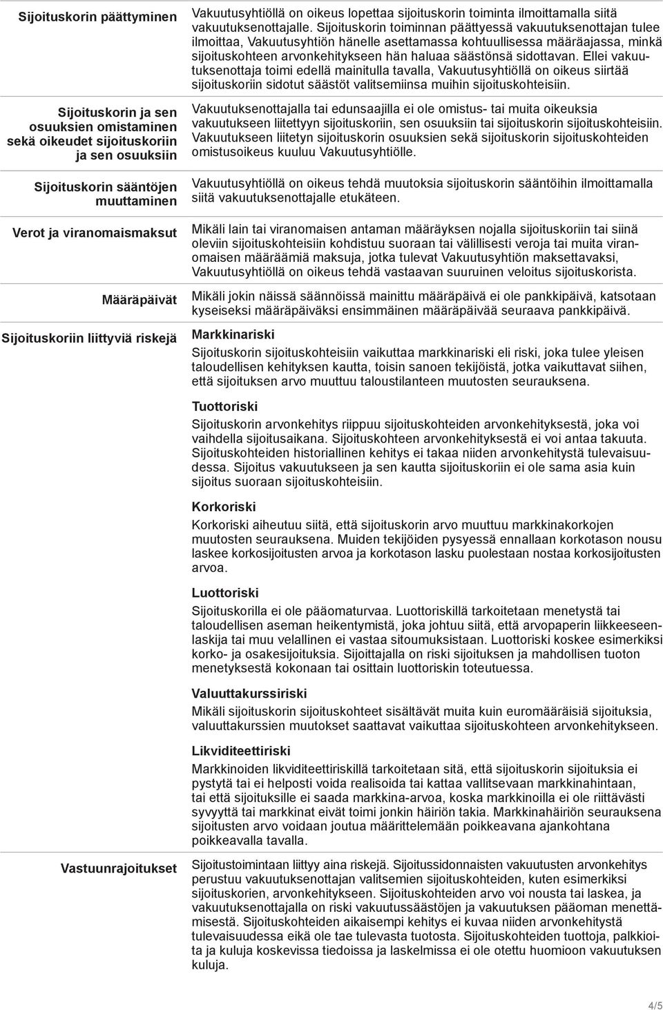 toiminnan päättyessä vakuutuksenottajan tulee ilmoittaa, Vakuutusyhtiön hänelle asettamassa kohtuullisessa määräajassa, minkä sijoituskohteen arvonkehitykseen hän haluaa säästönsä sidottavan.