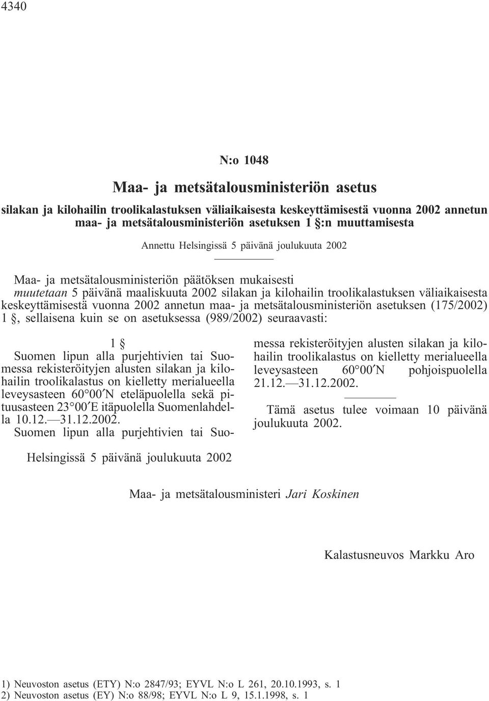 äliaikaisesta keskeyttämisestä uonna 2002 annetun maa- ja metsätalousministeriön asetuksen (175/2002) 1, sellaisena kuin se on asetuksessa (989/2002) seuraaasti: Suomen lipun alla purjehtiien tai