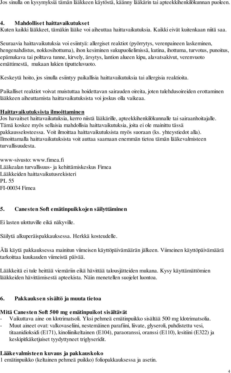 Seuraavia haittavaikutuksia voi esiintyä: allergiset reaktiot (pyörrytys, verenpaineen laskeminen, hengenahdistus, nokkosihottuma), ihon kesiminen sukupuolielimissä, kutina, ihottuma, turvotus,