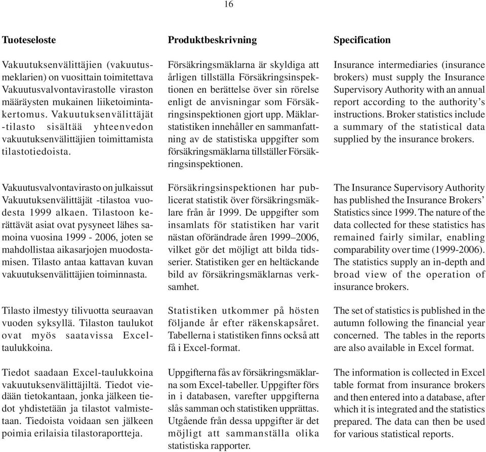 Tilastoon kerättävät asiat ovat pysyneet lähes samoina vuosina 1999-2006, joten se mahdollistaa aikasarjojen muodostamisen. Tilasto antaa kattavan kuvan vakuutuksenvälittäjien toiminnasta.