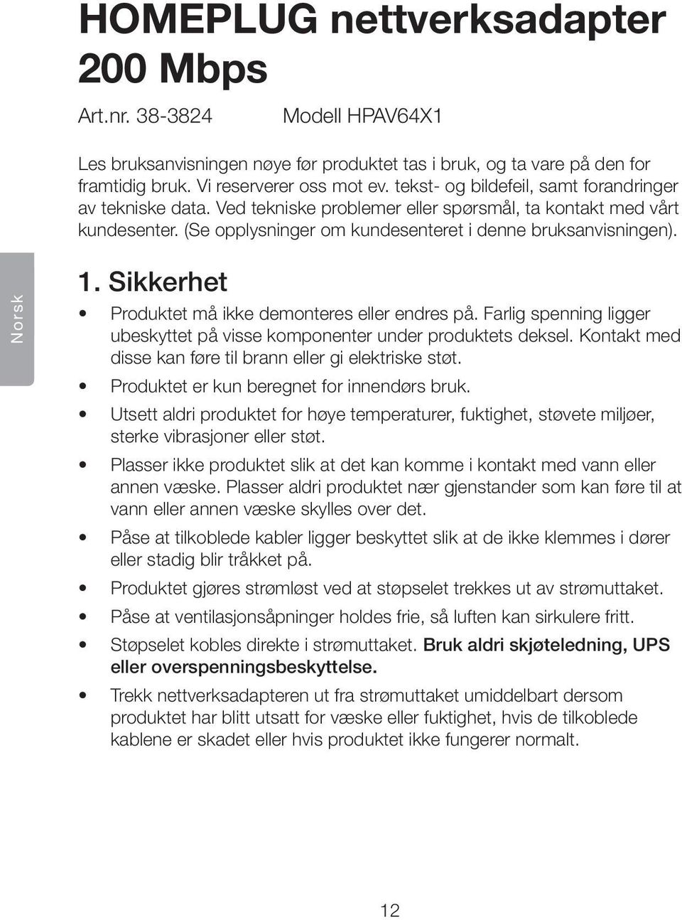 Sikkerhet Produktet må ikke demonteres eller endres på. Farlig spenning ligger ubeskyttet på visse komponenter under produktets deksel. Kontakt med disse kan føre til brann eller gi elektriske støt.