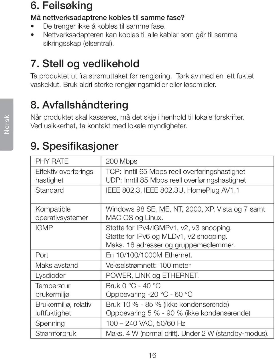 Avfallshåndtering Når produktet skal kasseres, må det skje i henhold til lokale forskrifter. Ved usikkerhet, ta kontakt med lokale myndigheter. 9.