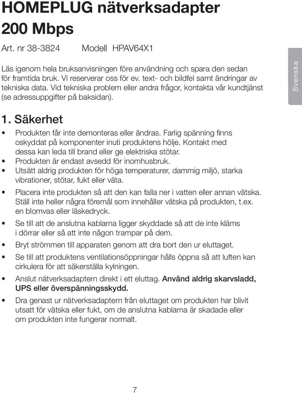 Säkerhet Produkten får inte demonteras eller ändras. Farlig spänning finns oskyddat på komponenter inuti produktens hölje. Kontakt med dessa kan leda till brand eller ge elektriska stötar.