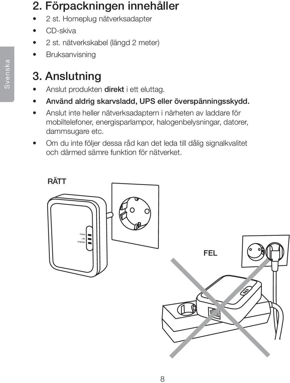 Använd aldrig skarvsladd, UPS eller överspänningsskydd.