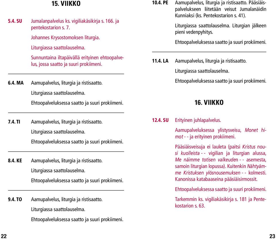 Ehtoopalveluksessa saatto ja suuri prokiimeni. 10.4. pe Aamupalvelus, liturgia ja ristisaatto. Pääsiäispalvelukseen liitetään veisut Jumalanäidin Kunniaksi (ks. Pentekostarion s. 41).