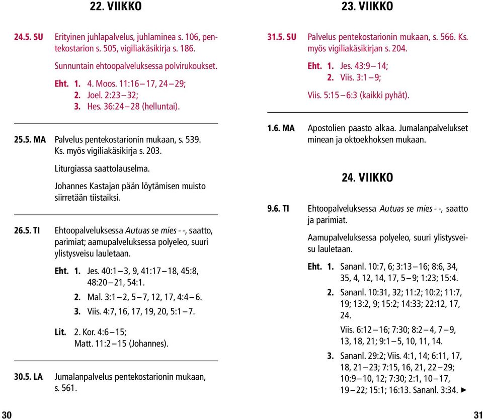 Johannes Kastajan pään löytämisen muisto siirretään tiistaiksi. 26.5. ti Ehtoopalveluksessa Autuas se mies - -, saatto, Eht. 1. Jes. 40:1 3, 9, 41:17 18, 45:8, 48:20 21, 54:1. 2. Mal.