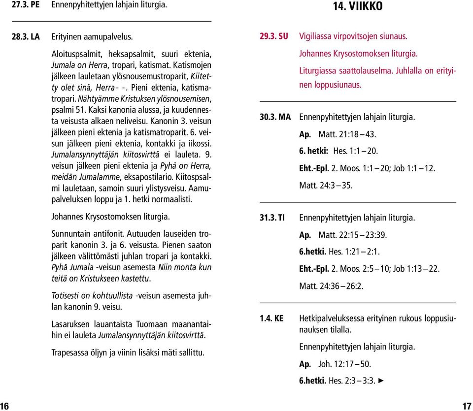 Kaksi kanonia alussa, ja kuudennesta veisusta alkaen neliveisu. Kanonin 3. veisun jälkeen pieni ektenia ja katismatroparit. 6. veisun jälkeen pieni ektenia, kontakki ja iikossi.