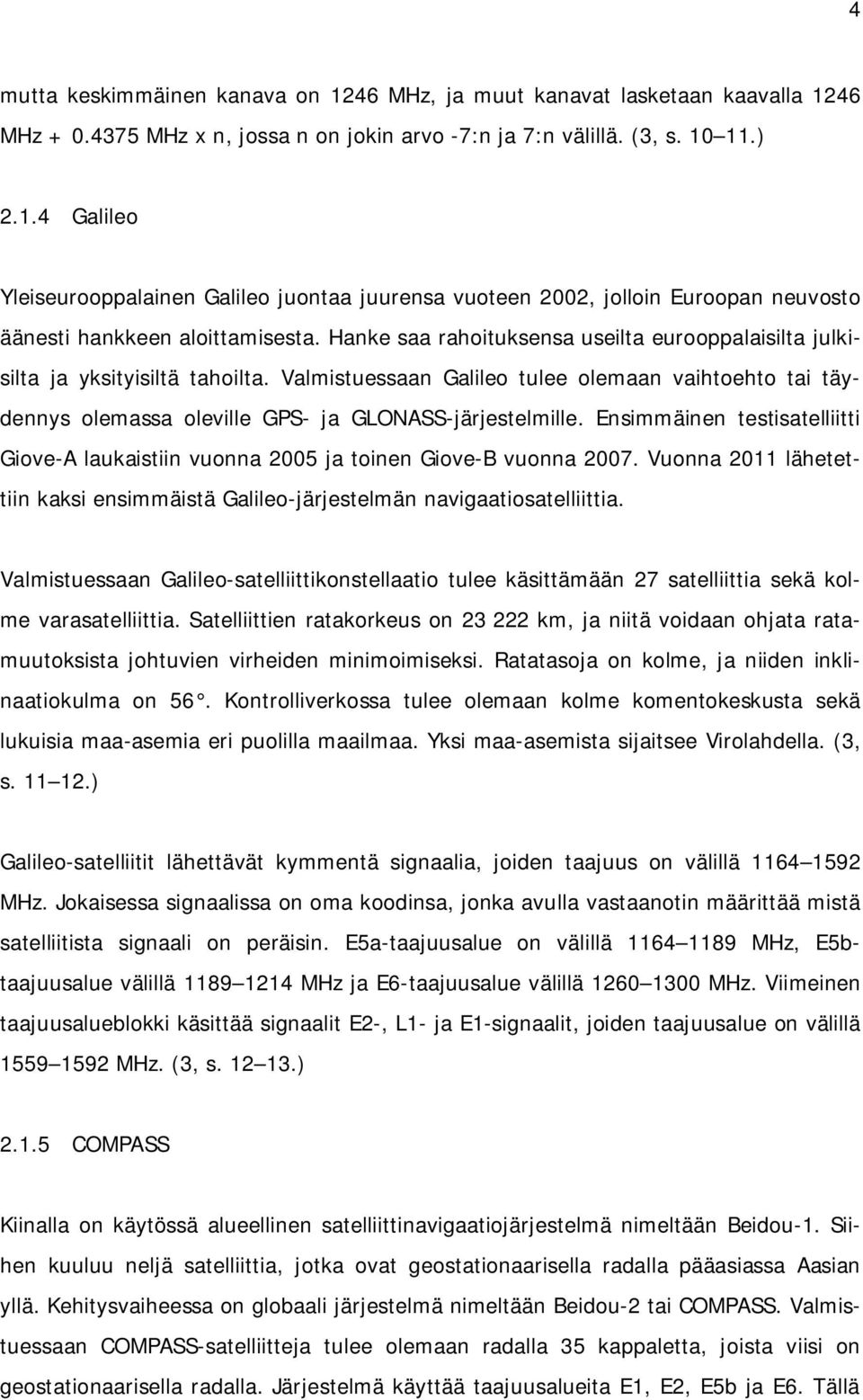 Ensimmäinen testisatelliitti Giove-A laukaistiin vuonna 2005 ja toinen Giove-B vuonna 2007. Vuonna 2011 lähetettiin kaksi ensimmäistä Galileo-järjestelmän navigaatiosatelliittia.