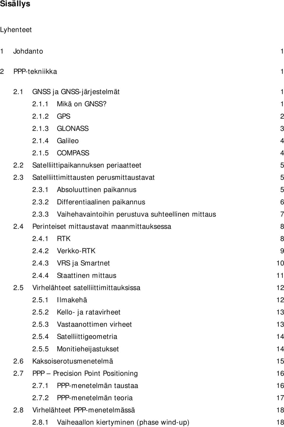 4 Perinteiset mittaustavat maanmittauksessa 8 2.4.1 RTK 8 2.4.2 Verkko-RTK 9 2.4.3 VRS ja Smartnet 10 2.4.4 Staattinen mittaus 11 2.5 Virhelähteet satelliittimittauksissa 12 2.5.1 Ilmakehä 12 2.5.2 Kello- ja ratavirheet 13 2.