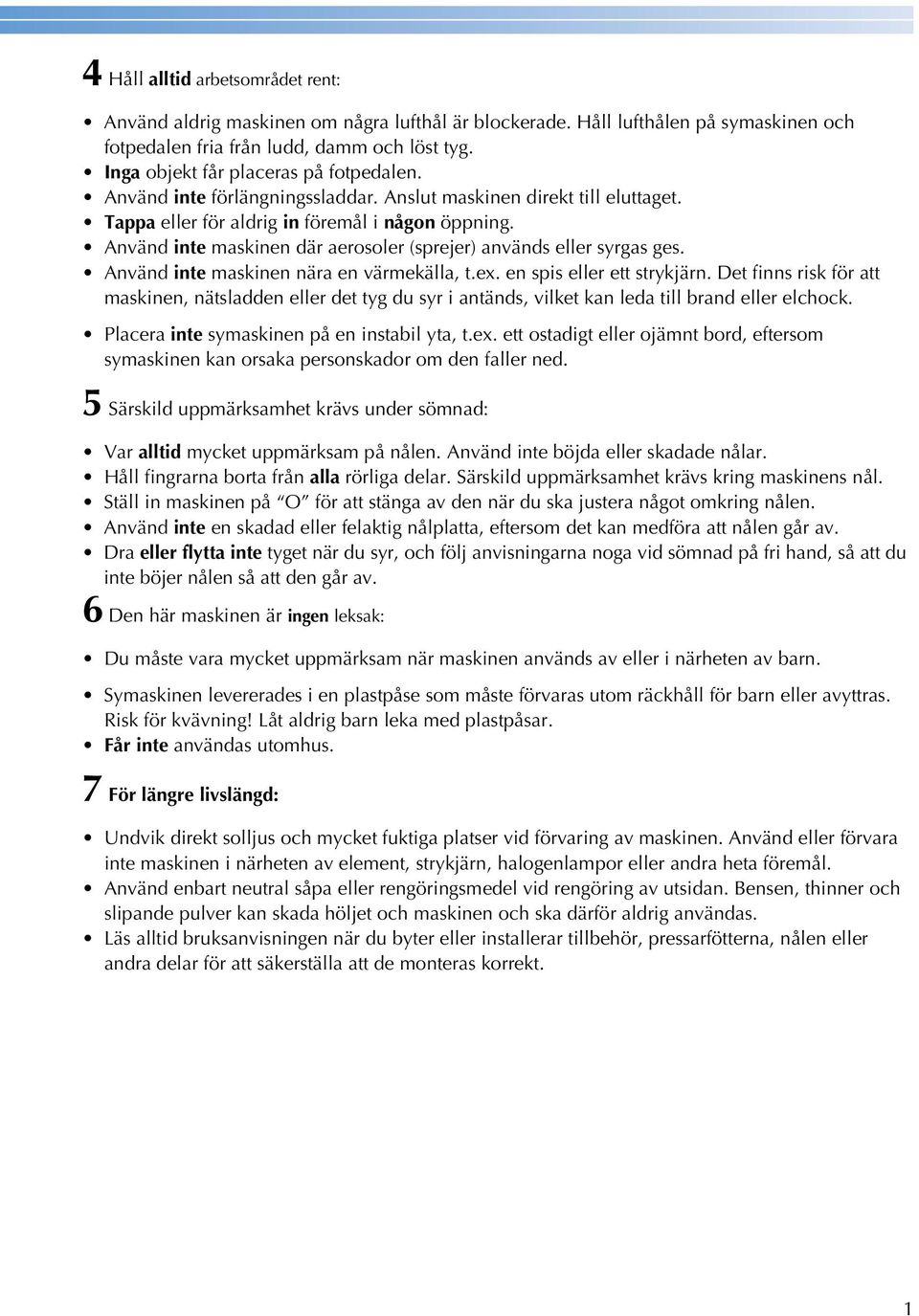 Använd inte mskinen när en värmekäll, t.ex. en spis eller ett strykjärn. Det finns risk för tt mskinen, nätsldden eller det tyg du syr i ntänds, vilket kn led till rnd eller elhok.