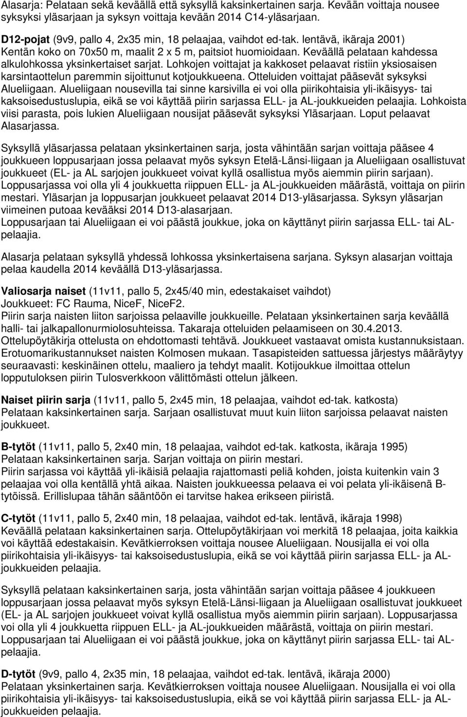 Keväällä pelataan kahdessa alkulohkossa yksinkertaiset sarjat. Lohkojen voittajat ja kakkoset pelaavat ristiin yksiosaisen karsintaottelun paremmin sijoittunut kotjoukkueena.