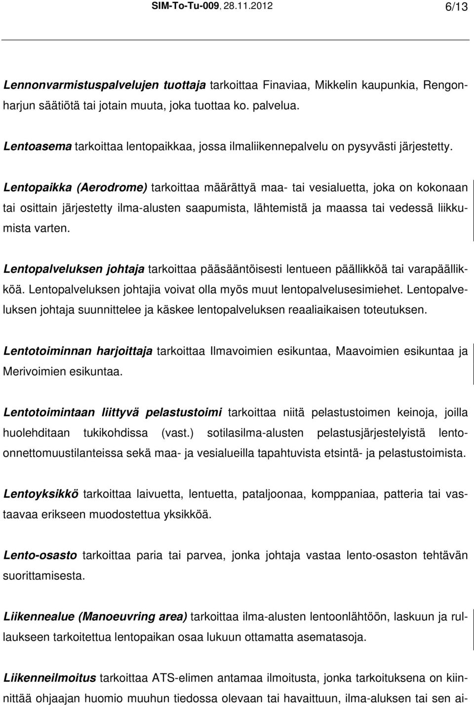 Lentopaikka (Aerodrome) tarkoittaa määrättyä maa- tai vesialuetta, joka on kokonaan tai osittain järjestetty ilma-alusten saapumista, lähtemistä ja maassa tai vedessä liikkumista varten.