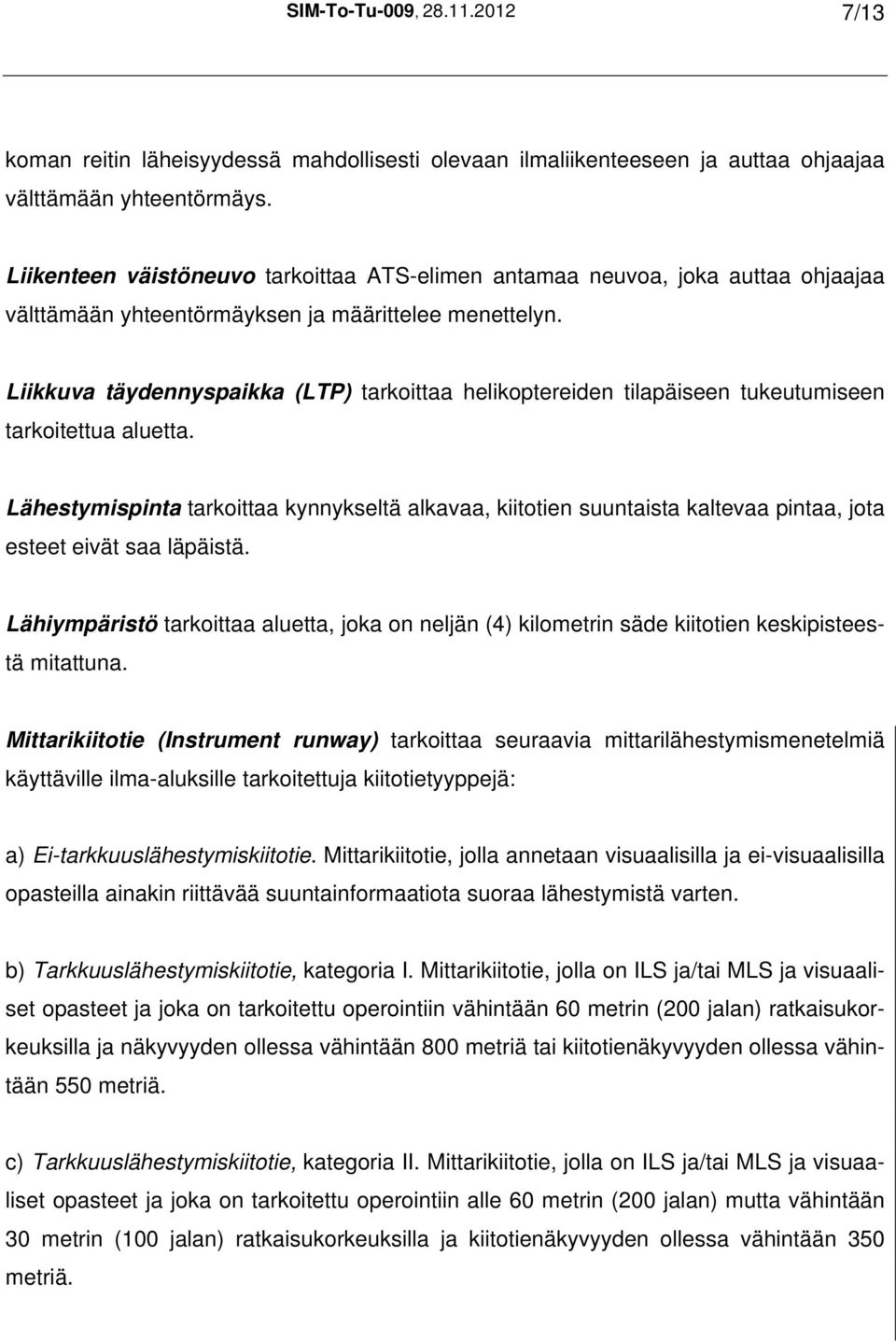 Liikkuva täydennyspaikka (LTP) tarkoittaa helikoptereiden tilapäiseen tukeutumiseen tarkoitettua aluetta.