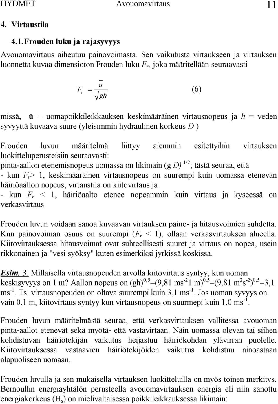 veden syvyyttä kuvaava suure (yleisimmin hydraulinen korkeus D ) Frouden luvun määritelmä liittyy aiemmin esitettyihin virtauksen luokitteluperusteisiin seuraavasti: pinta aallon etenemisnopeus