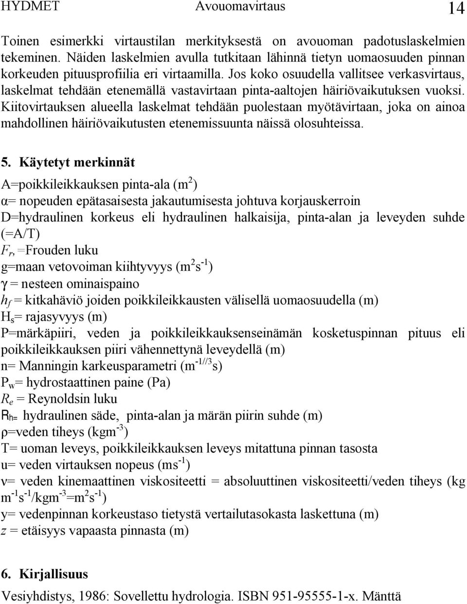 Jos koko osuudella vallitsee verkasvirtaus, laskelmat tehdään etenemällä vastavirtaan pinta aaltojen häiriövaikutuksen vuoksi.