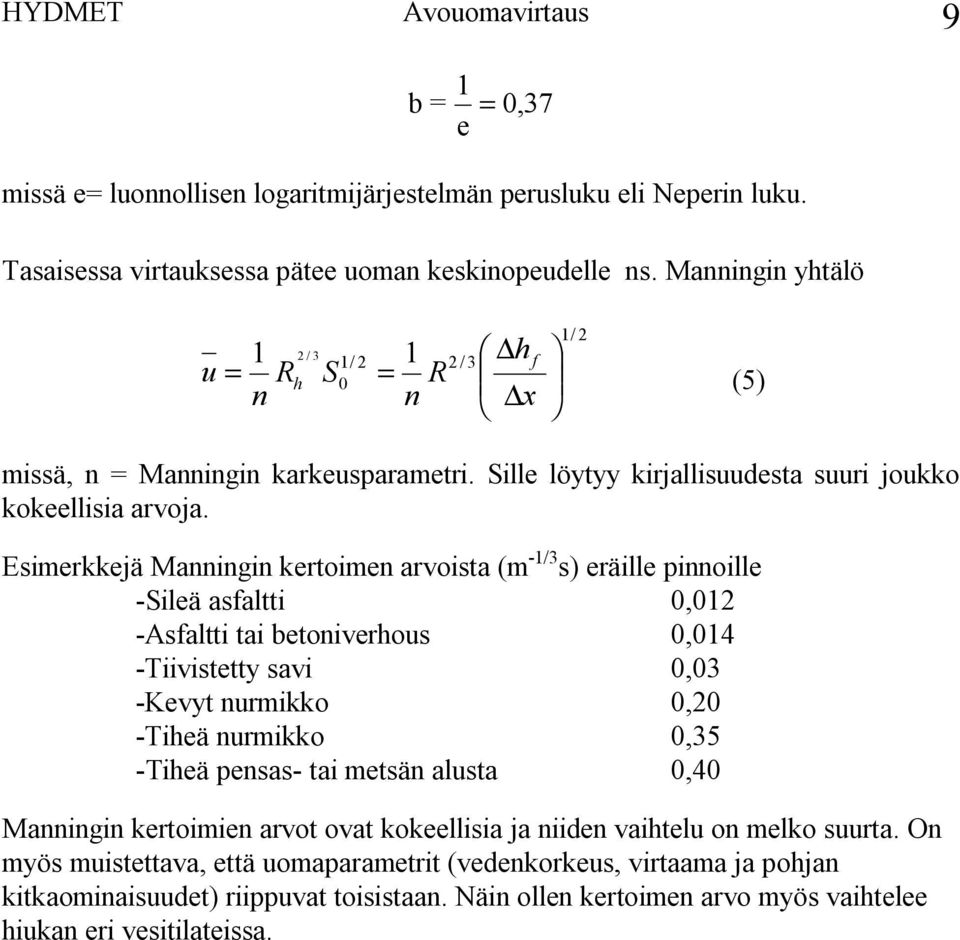 Esimerkkejä Manningin kertoimen arvoista (m 1/3 s) eräille pinnoille Sileä asfaltti 0,01 Asfaltti tai betoniverhous 0,014 Tiivistetty savi 0,03 Kevyt nurmikko 0,0 Tiheä nurmikko 0,35 Tiheä pensas tai