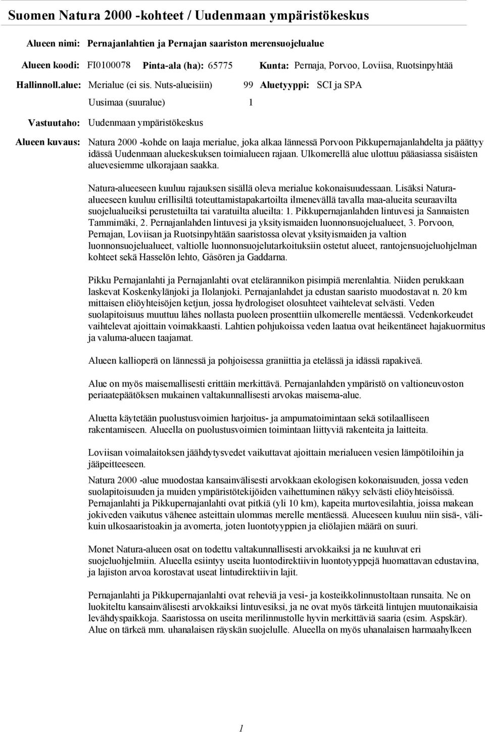 Pikkupernajanlahdelta ja päättyy idässä Uudenmaan aluekeskuksen toimialueen rajaan. Ulkomerellä alue ulottuu pääasiassa sisäisten aluevesiemme ulkorajaan saakka.