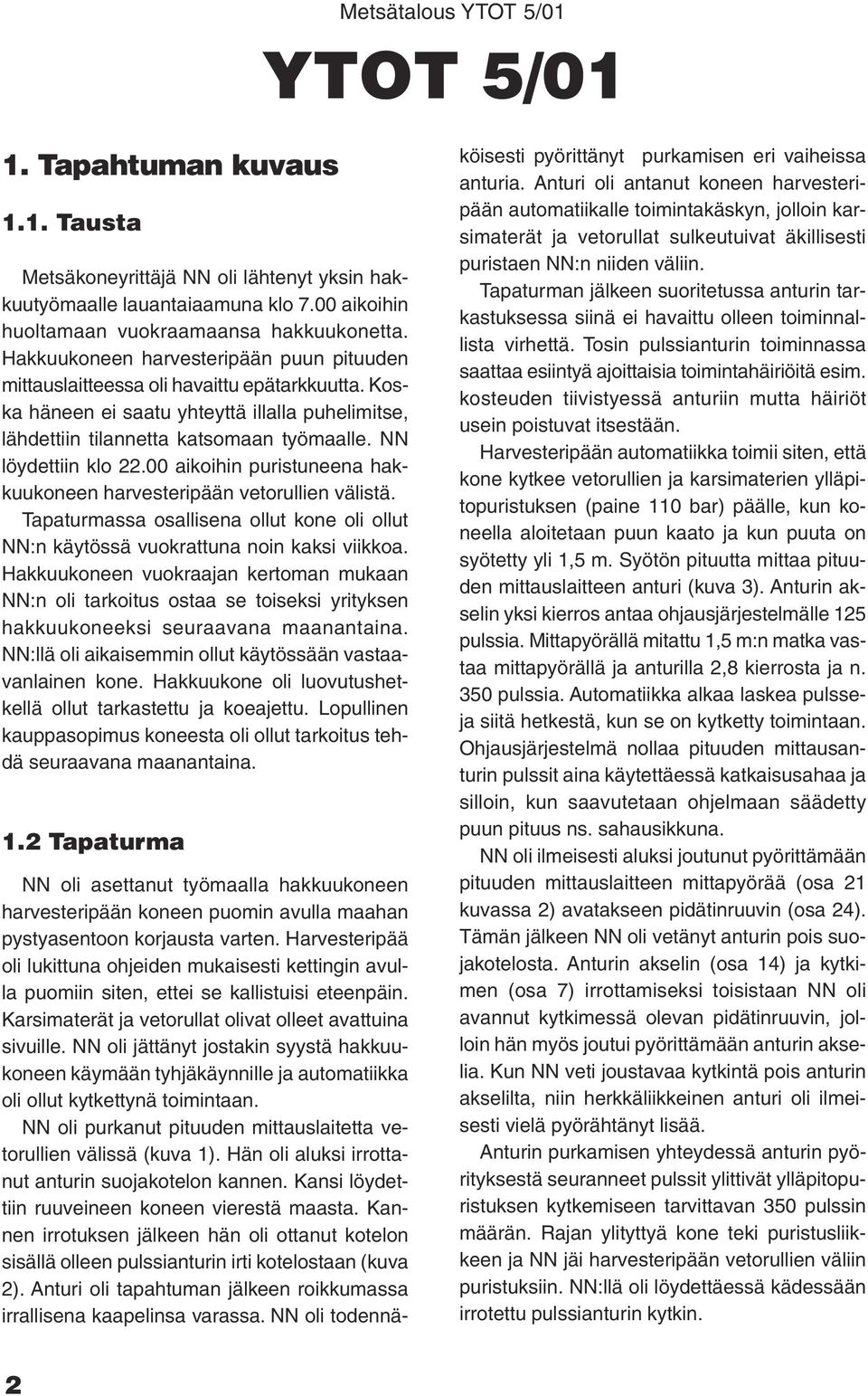 NN löydettiin klo 22.00 aikoihin puristuneena hakkuukoneen harvesteripään vetorullien välistä. Tapaturmassa osallisena ollut kone oli ollut NN:n käytössä vuokrattuna noin kaksi viikkoa.