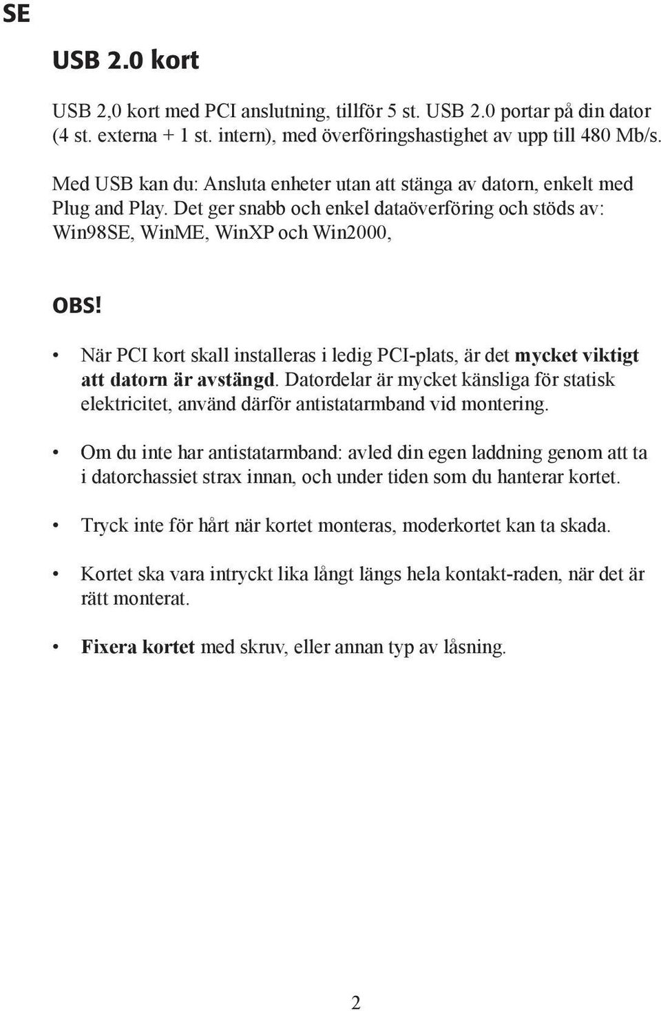 När PCI kort skall installeras i ledig PCI-plats, är det mycket viktigt att datorn är avstängd. Datordelar är mycket känsliga för statisk elektricitet, använd därför antistatarmband vid montering.