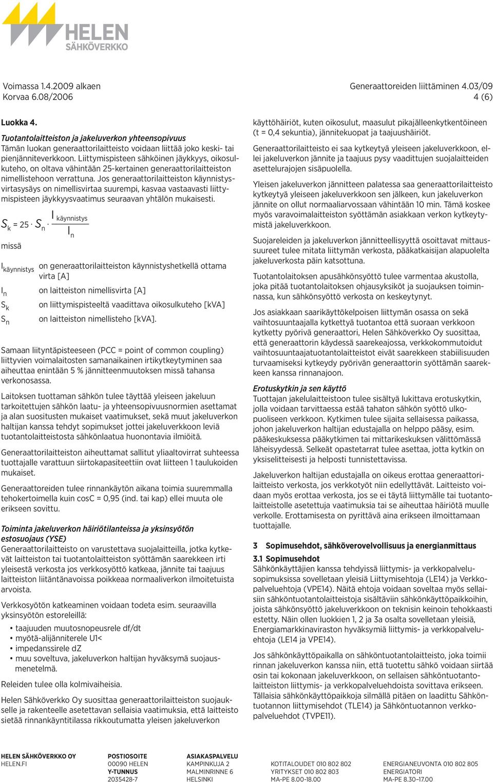 Jos generaattorilaitteiston käynnistysvirtasysäys on nimellisvirtaa suurempi, kasvaa vastaavasti liittymispisteen jäykkyysvaatimus seuraavan yhtälön mukaisesti. S k = 25. S n.