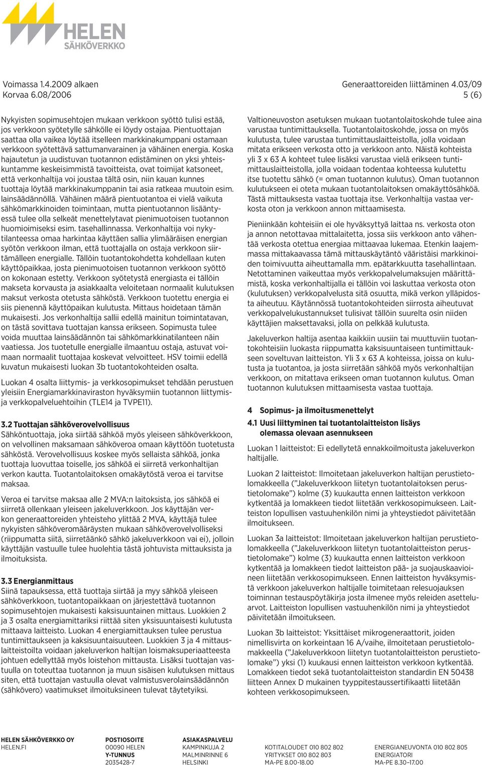 Koska hajautetun ja uudistuvan tuotannon edistäminen on yksi yhteiskuntamme keskeisimmistä tavoitteista, ovat toimijat katsoneet, että verkonhaltija voi joustaa tältä osin, niin kauan kunnes tuottaja