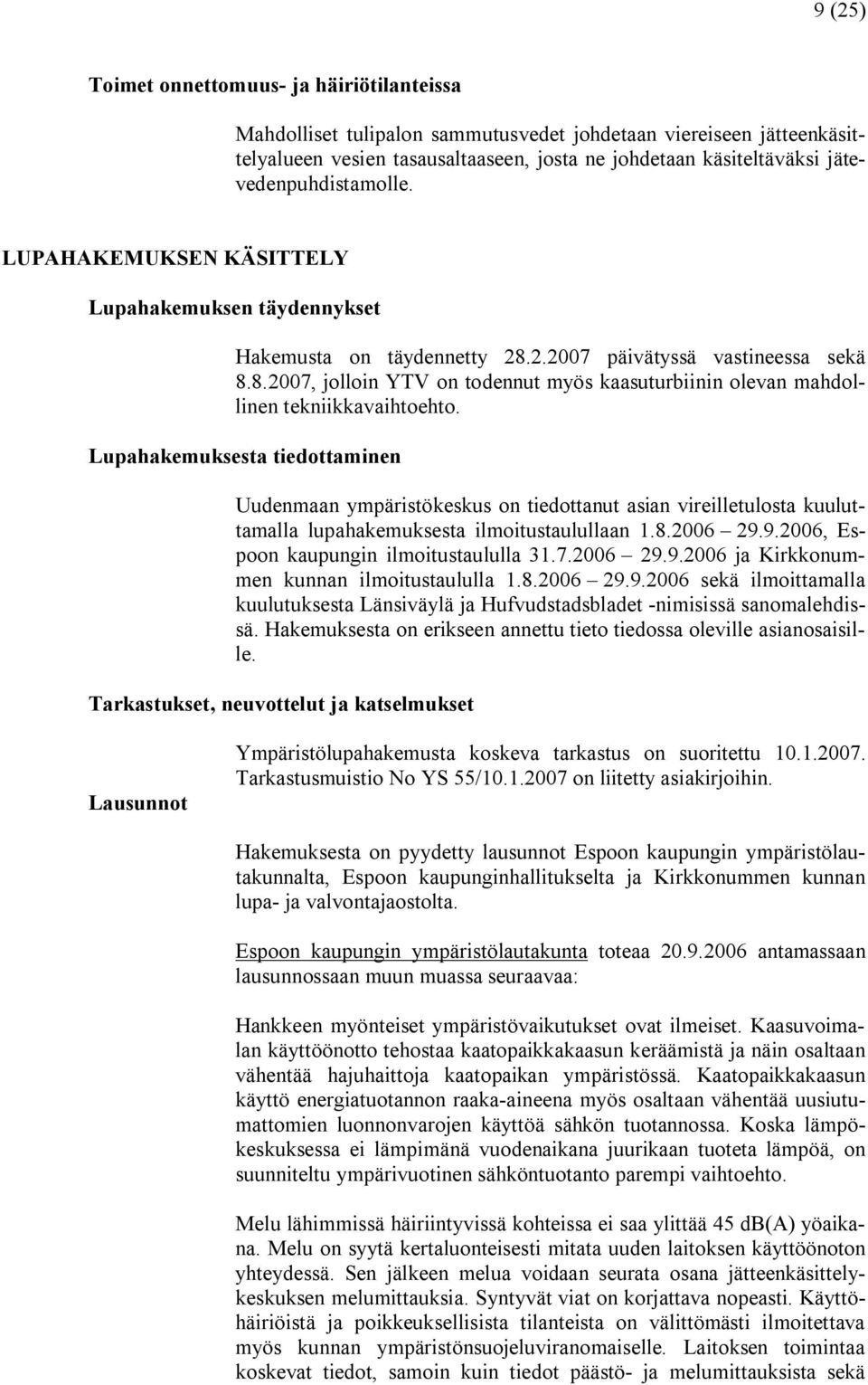 Lupahakemuksesta tiedottaminen Uudenmaan ympäristökeskus on tiedottanut asian vireilletulosta kuuluttamalla lupahakemuksesta ilmoitustaulullaan 1.8.2006 29.9.2006, Espoon kaupungin ilmoitustaululla 31.
