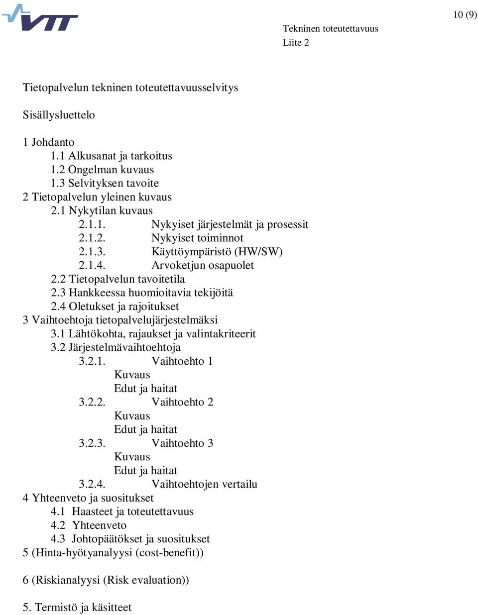 3 Hankkeessa huomioitavia tekijöitä 2.4 Oletukset ja rajoitukset 3 Vaihtoehtoja tietopalvelujärjestelmäksi 3.1 Lähtökohta, rajaukset ja valintakriteerit 3.2 Järjestelmävaihtoehtoja 3.2.1. Vaihtoehto 1 Kuvaus Edut ja haitat 3.