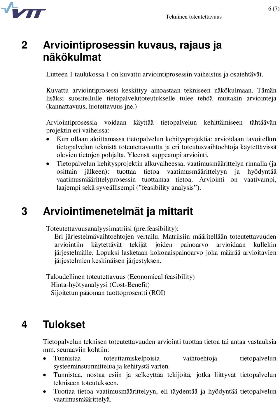 ) Arviointiprosessia voidaan käyttää tietopalvelun kehittämiseen tähtäävän projektin eri vaiheissa: Kun ollaan aloittamassa tietopalvelun kehitysprojektia: arvioidaan tavoitellun tietopalvelun