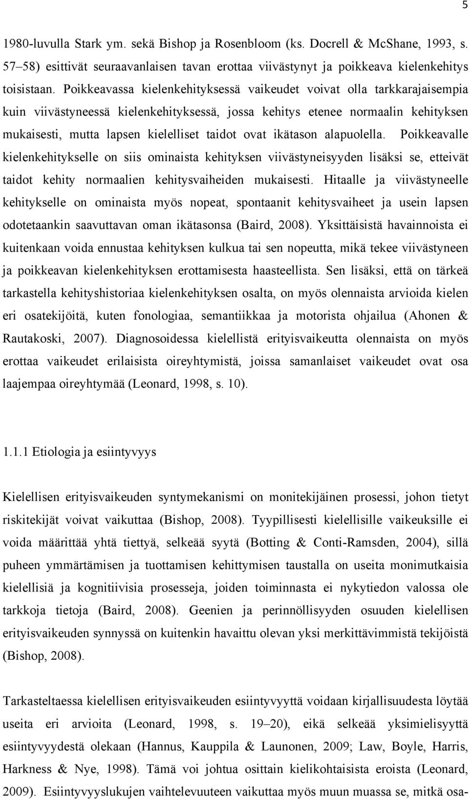 ovat ikätason alapuolella. Poikkeavalle kielenkehitykselle on siis ominaista kehityksen viivästyneisyyden lisäksi se, etteivät taidot kehity normaalien kehitysvaiheiden mukaisesti.