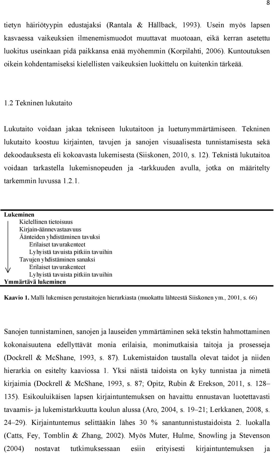 Kuntoutuksen oikein kohdentamiseksi kielellisten vaikeuksien luokittelu on kuitenkin tärkeää. 1.2 Tekninen lukutaito Lukutaito voidaan jakaa tekniseen lukutaitoon ja luetunymmärtämiseen.