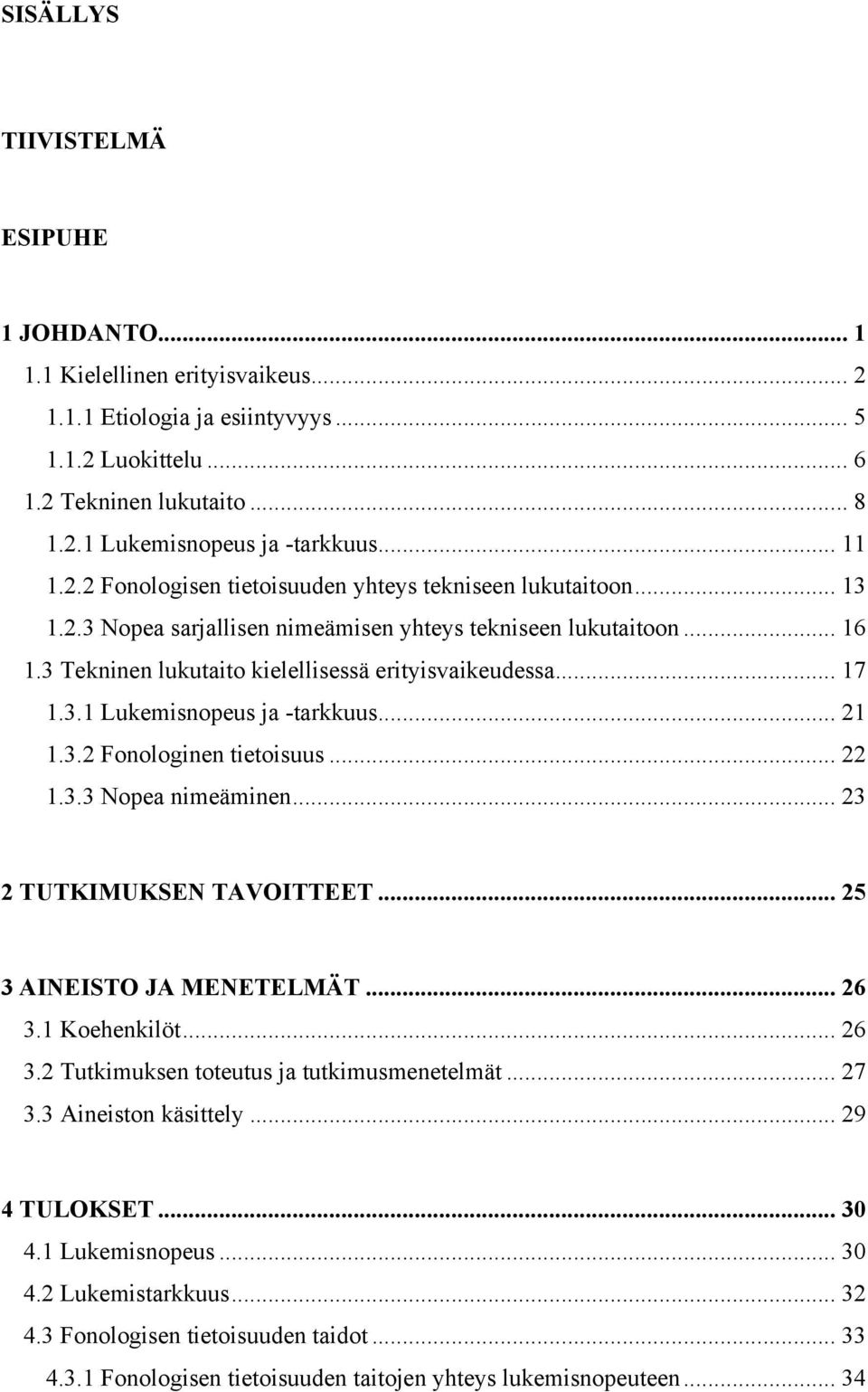 .. 17 1.3.1 Lukemisnopeus ja -tarkkuus... 21 1.3.2 Fonologinen tietoisuus... 22 1.3.3 Nopea nimeäminen... 23 2 TUTKIMUKSEN TAVOITTEET... 25 3 AINEISTO JA MENETELMÄT... 26 3.