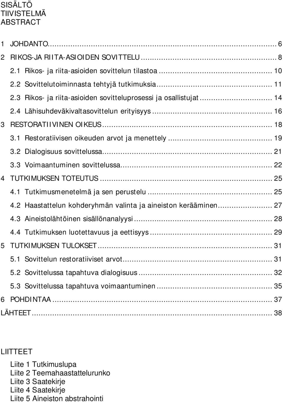 .. 19 3.2 Dialogisuus sovittelussa... 21 3.3 Voimaantuminen sovittelussa... 22 4 TUTKIMUKSEN TOTEUTUS... 25 4.1 Tutkimusmenetelmä ja sen perustelu... 25 4.2 Haastattelun kohderyhmän valinta ja aineiston kerääminen.