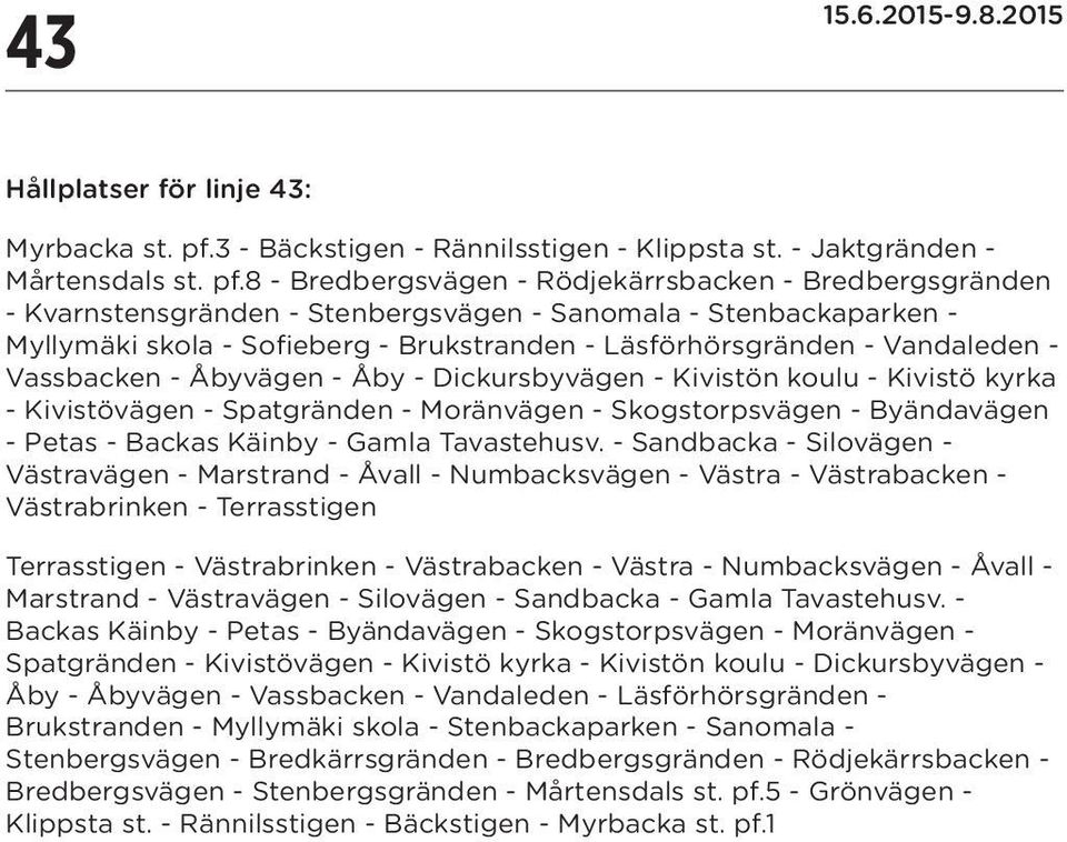 8 - Bredbergsvägen - Rödjekärrsbacken - Bredbergsgränden - Kvarnstensgränden - Stenbergsvägen - Sanomala - Stenbackaparken - Myllymäki skola - Sofieberg - Brukstranden - Läsförhörsgränden -