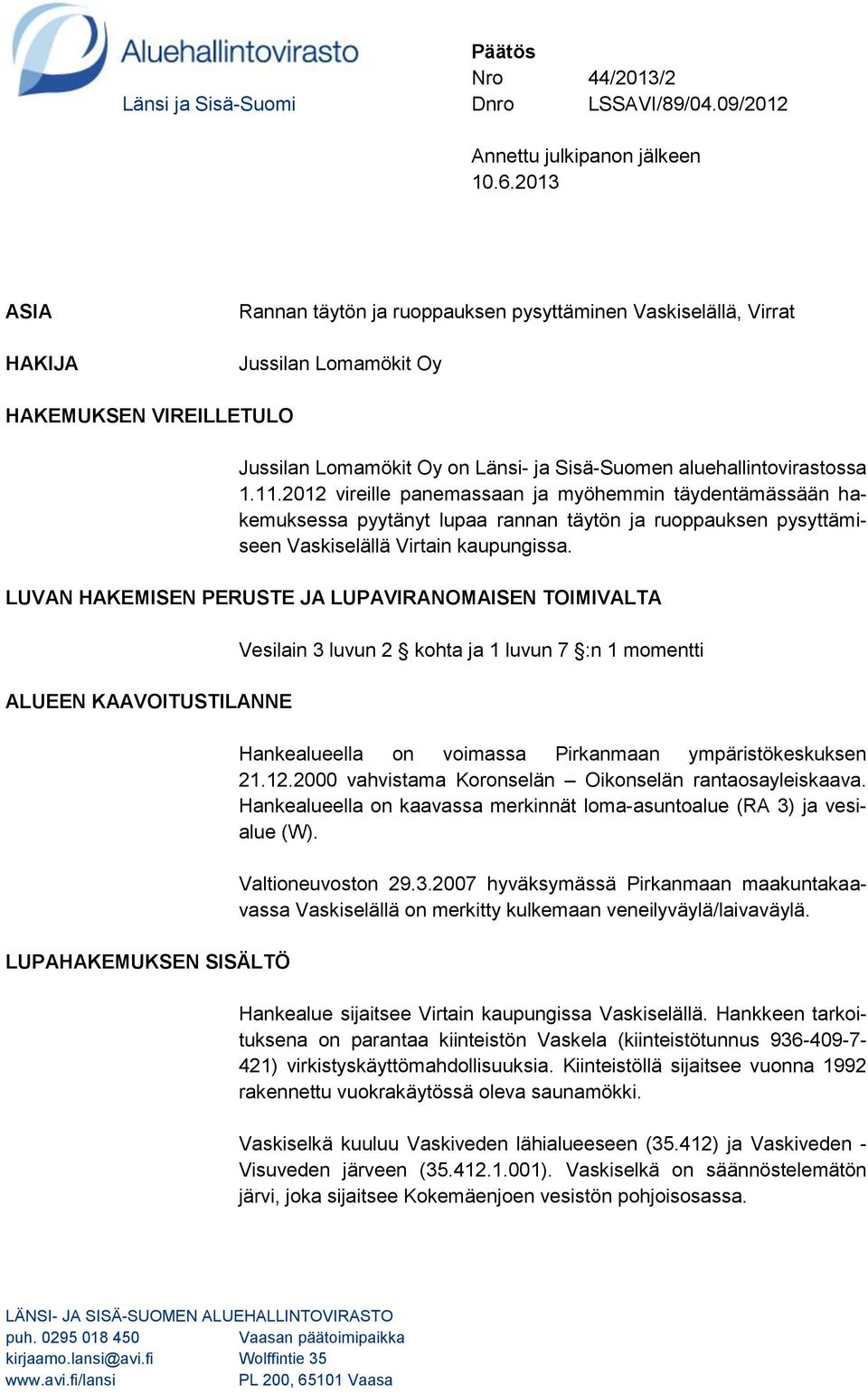 11.2012 vireille panemassaan ja myöhemmin täydentämässään hakemuksessa pyytänyt lupaa rannan täytön ja ruoppauksen pysyttämiseen Vaskiselällä Virtain kaupungissa.