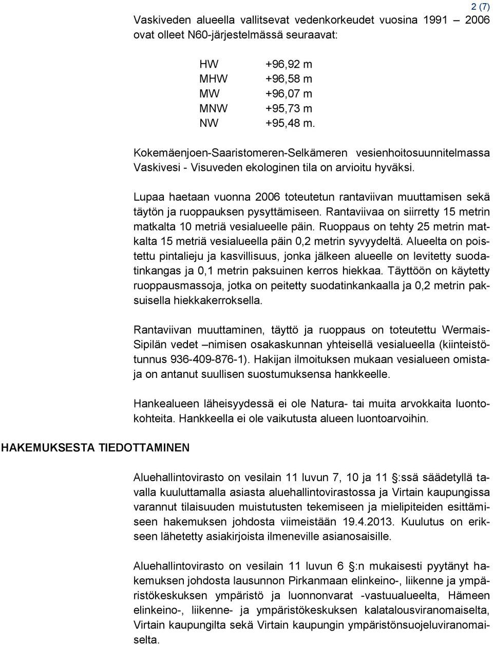 Lupaa haetaan vuonna 2006 toteutetun rantaviivan muuttamisen sekä täytön ja ruoppauksen pysyttämiseen. Rantaviivaa on siirretty 15 metrin matkalta 10 metriä vesialueelle päin.