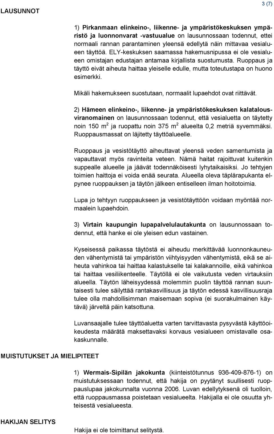 Ruoppaus ja täyttö eivät aiheuta haittaa yleiselle edulle, mutta toteutustapa on huono esimerkki. Mikäli hakemukseen suostutaan, normaalit lupaehdot ovat riittävät.