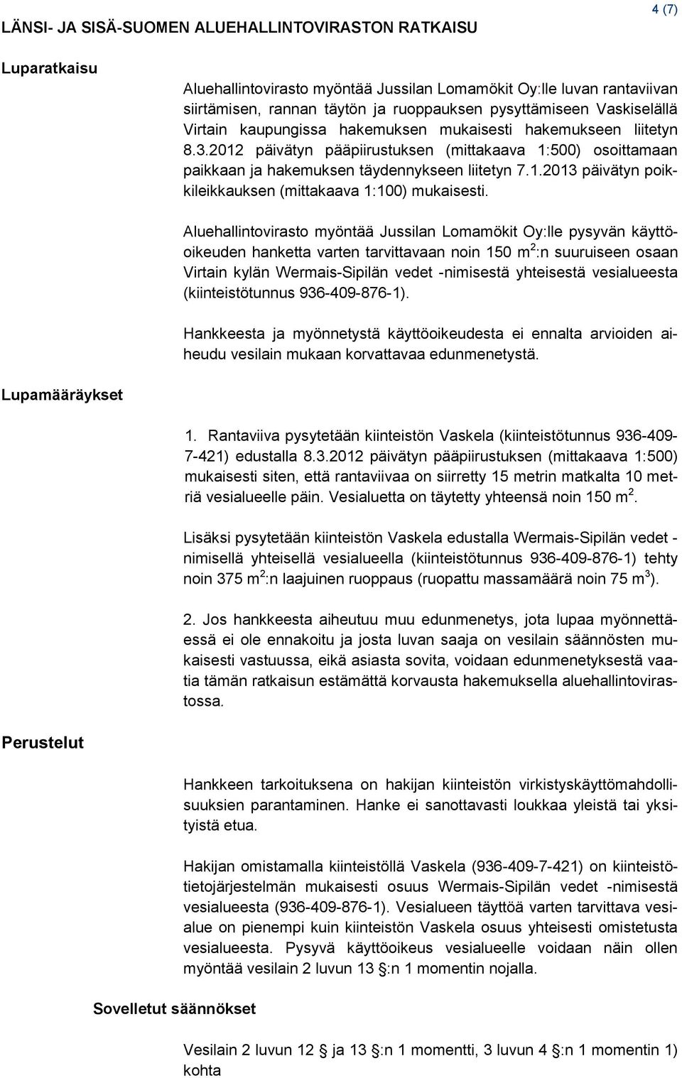 Aluehallintovirasto myöntää Jussilan Lomamökit Oy:lle pysyvän käyttöoikeuden hanketta varten tarvittavaan noin 150 m 2 :n suuruiseen osaan Virtain kylän Wermais-Sipilän vedet -nimisestä yhteisestä